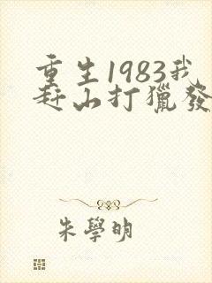 重生1983我赶山打猎发家致富免费阅读