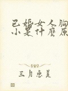 已婚女人胸部变小是什么原因造成