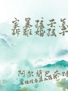 家暴孩子怎么起诉离婚孩子归谁