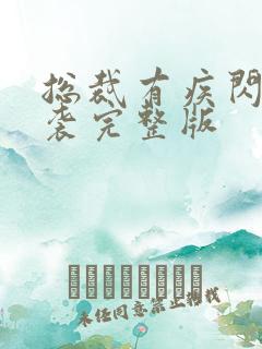 总裁有疾闪婚来袭完整版