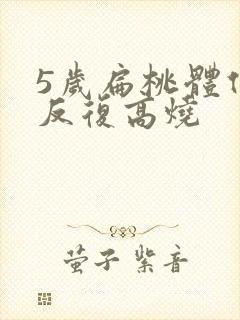 5岁扁桃体化脓反复高烧
