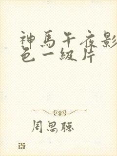 神马午夜影院黄色一级片