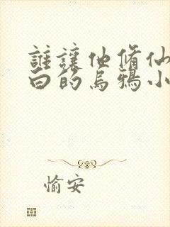 谁让他修仙的最白的乌鸦小说完整版