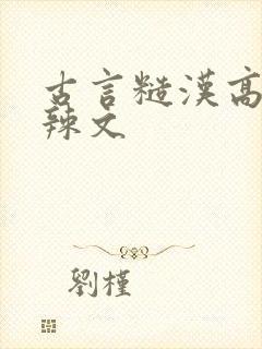 古言糙汉高h肉辣文