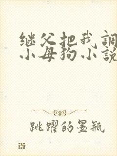 继父把我调教成小母狗小说母狗小雪