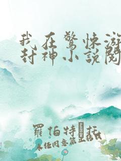 我在惊悚游戏里封神小说阅读