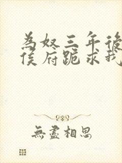为奴三年后整个侯府跪求我原谅免费在线阅读