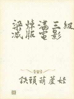梁焯满三级无删减版电影