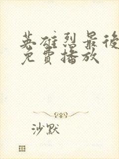英雄烈最后一集免费播放