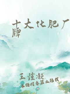十大化肥厂家品牌 十大化肥厂家品牌