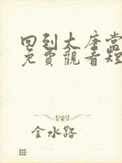 回到大唐当太子免费观看短剧