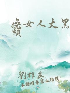 操女人大黑逼视频
