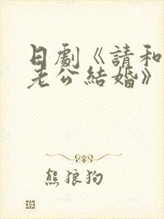 日剧《请和我的老公结婚》热播