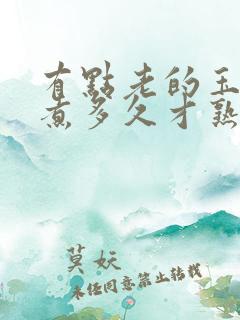 有点老的玉米要煮多久才熟透