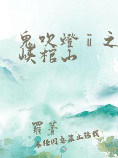 鬼吹灯ⅱ之四巫峡棺山