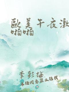 欧美午夜激情啪啪啪