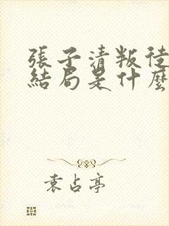 张子清叛徒最后结局是什么