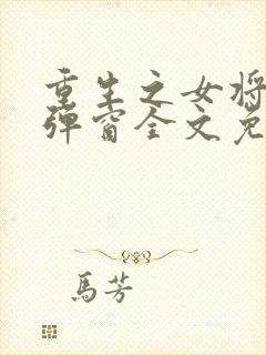 重生之女将星无弹窗全文免费阅读