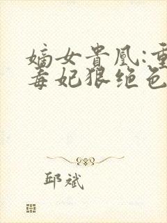 嫡女贵凰:重生毒妃狠绝色txt下载