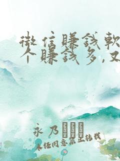 微信赚钱软件哪个赚钱多,又安全