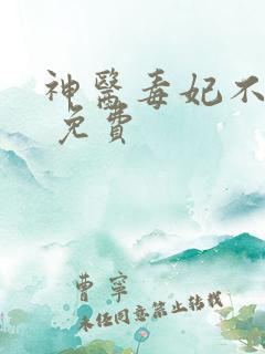 神医毒妃不好惹 免费
