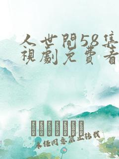 人世间58集电视剧免费看
