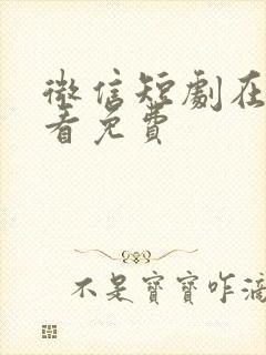 微信短剧在哪里看免费