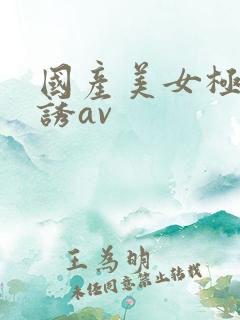 国产美女极度色诱av