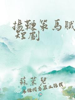 扬鞭策马赋倾城 短剧