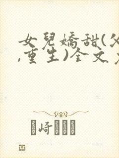 女儿娇甜(父女,重生)全文免费阅读