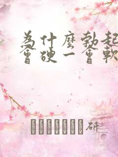 为什么勃起后一会硬一会软