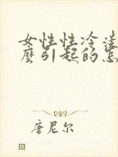 女性性冷淡是什么引起的怎么治疗 女性性冷淡是什么引起的怎么治疗