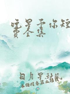 晚星予你短剧免费全集