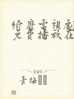 绮靡电视剧全集免费播放在线观看 绮靡电视剧全集免费播放在线观看