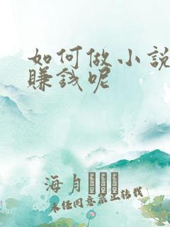 如何做小说推文赚钱呢