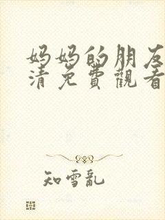妈妈的朋友3高清免费观看 妈妈的朋友3高清免费观看