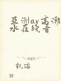 亚洲av高潮喷水在线看