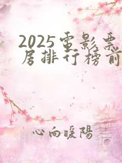 2025电影票房排行榜前十名最新