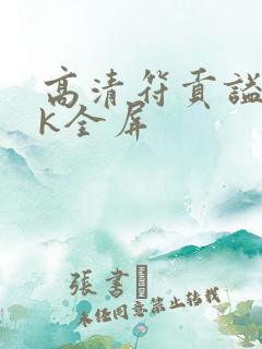 高清符贡谥�4k全屏