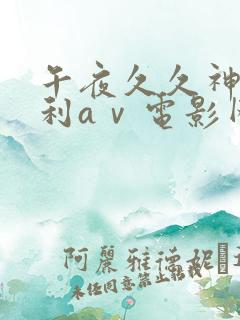 午夜久久神马福利aⅴ电影网