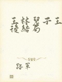 王林儿子王平最后结局