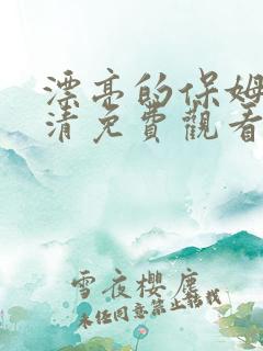 漂亮的保姆6高清免费观看
