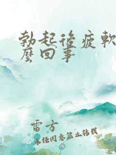 勃起后疲软是怎么回事