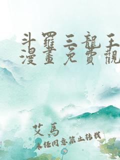 斗罗三龙王传说漫画免费观看 斗罗三龙王传说漫画免费观看