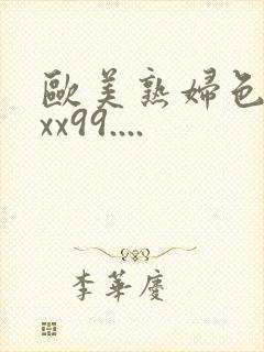 欧美熟妇色xxxx99....