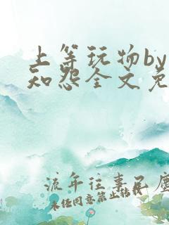 上等玩物by长知怨全文免费阅读笔趣阁