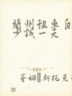 兰州租车自驾多少钱一天