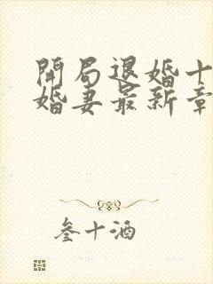 开局退婚十个未婚妻最新章节免费阅读