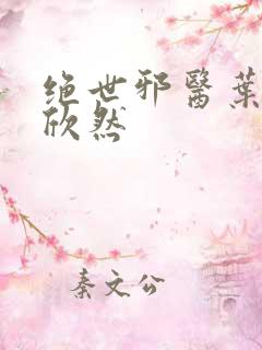 绝世邪医叶尘纪欣然