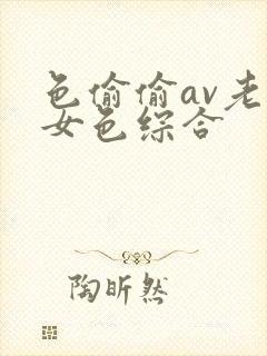 色偷偷av老熟女色综合